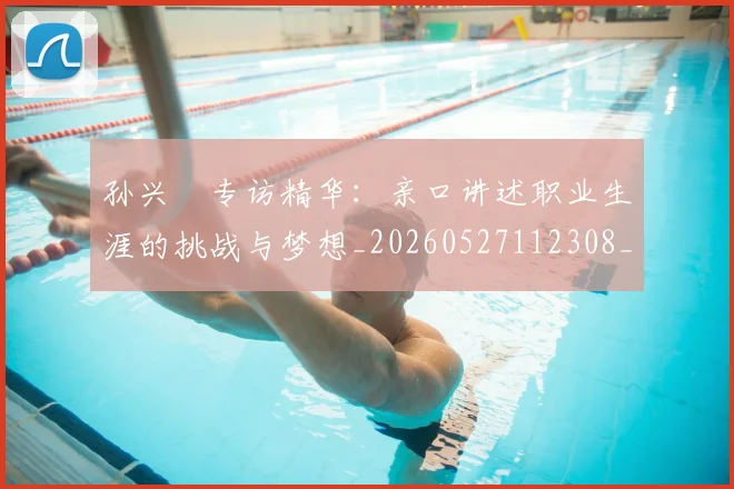 孙兴慜专访精华:亲口讲述职业生涯的挑战与梦想_20260527112308_20260609174612