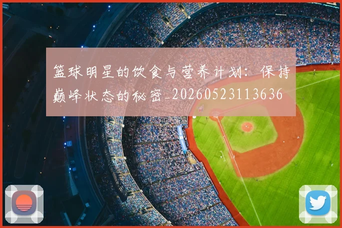 篮球明星的饮食与营养计划：保持巅峰状态的秘密_20260523113636