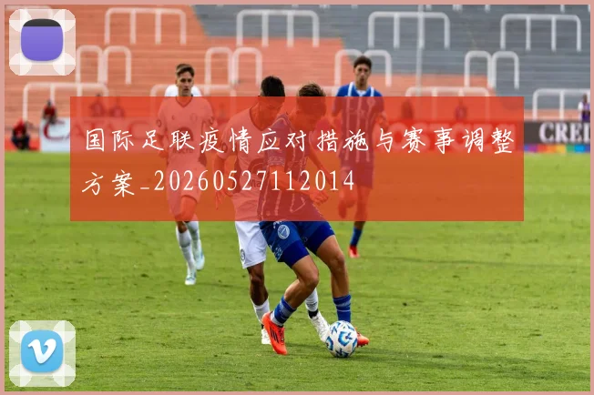 国际足联疫情应对措施与赛事调整方案_20260527112014