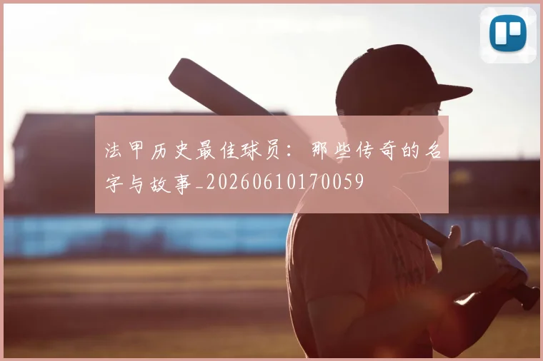 法甲历史最佳球员：那些传奇的名字与故事_20260610170059