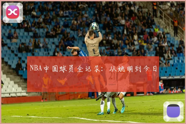 NBA中国球员全记录：从姚明到今日