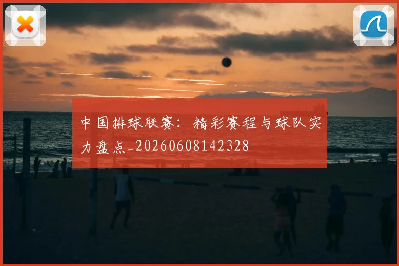 中国排球联赛:精彩赛程与球队实力盘点_20260608142328