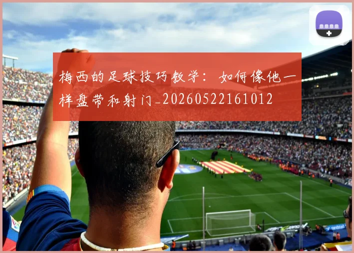梅西的足球技巧教学：如何像他一样盘带和射门_20260522161012