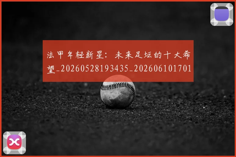 法甲年轻新星：未来足坛的十大希望_20260528193435_20260610170100
