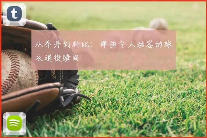 从乔丹到科比：那些令人动容的球衣退役瞬间