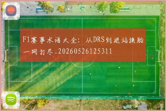 F1赛事术语大全:从DRS到进站换胎一网打尽_20260526125311