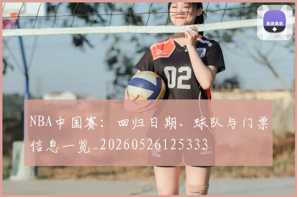 NBA中国赛：回归日期、球队与门票信息一览_20260526125333