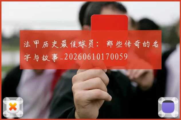 法甲历史最佳球员:那些传奇的名字与故事_20260610170059