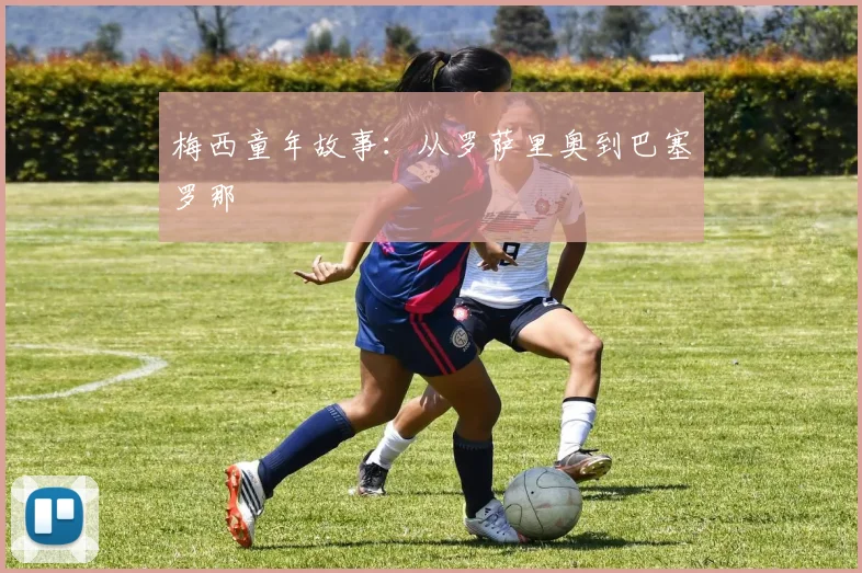 梅西童年故事：从罗萨里奥到巴塞罗那
