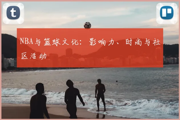 NBA与篮球文化:影响力、时尚与社区活动