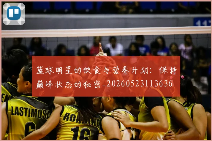 篮球明星的饮食与营养计划：保持巅峰状态的秘密_20260523113636