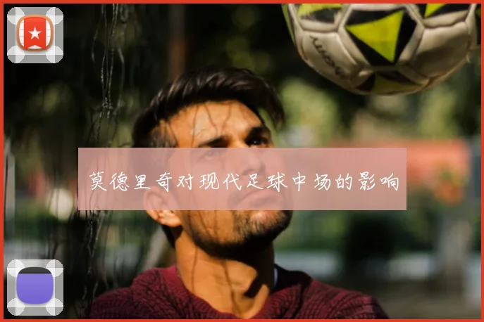 莫德里奇对现代足球中场的影响