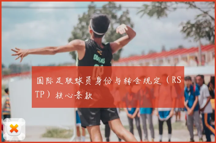 国际足联球员身份与转会规定(RSTP)核心条款