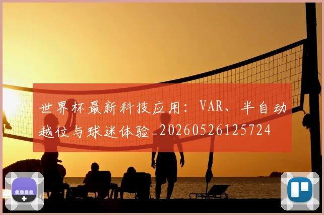 世界杯最新科技应用:VAR、半自动越位与球迷体验_20260526125724