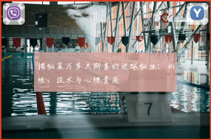 揭秘莱万多夫斯基的进球秘诀:训练、技术与心理素质